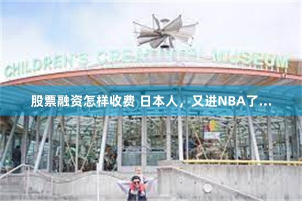 股票融资怎样收费 日本人，又进NBA了...