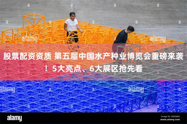 股票配资资质 第五届中国水产种业博览会重磅来袭！5大亮点、6大展区抢先看
