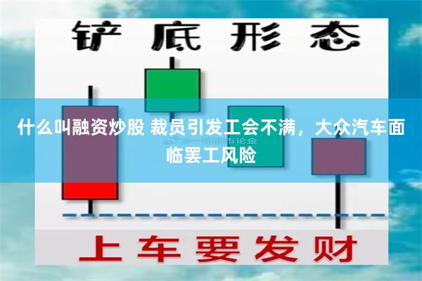 什么叫融资炒股 裁员引发工会不满，大众汽车面临罢工风险