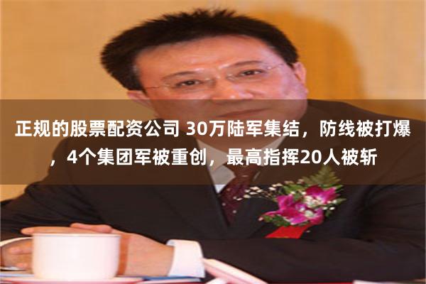 正规的股票配资公司 30万陆军集结，防线被打爆，4个集团军被重创，最高指挥20人被斩