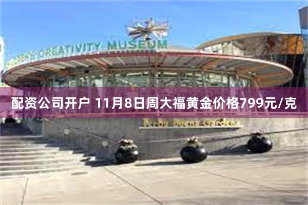 配资公司开户 11月8日周大福黄金价格799元/克