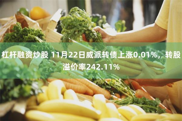 杠杆融资炒股 11月22日威派转债上涨0.01%，转股溢价率242.11%
