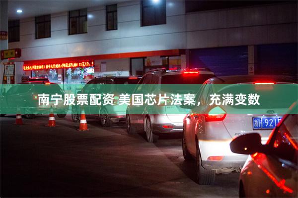 南宁股票配资 美国芯片法案，充满变数