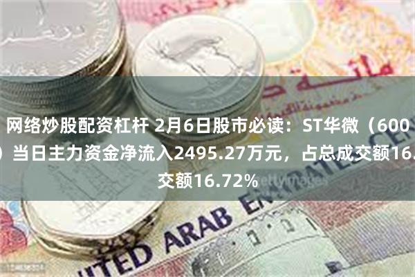 网络炒股配资杠杆 2月6日股市必读：ST华微（600360）当日主力资金净流入2495.27万元，占总成交额16.72%