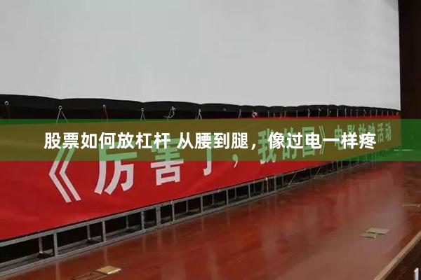 股票如何放杠杆 从腰到腿，像过电一样疼