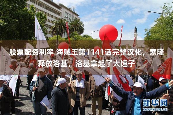 股票配资利率 海贼王第1141话完整汉化，索隆释放洛基，洛基拿起了大锤子