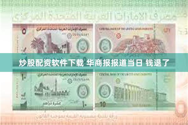 炒股配资软件下载 华商报报道当日 钱退了