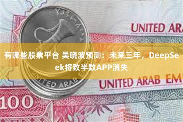 有哪些股票平台 吴晓波预测：未来三年，DeepSeek将致半数APP消失