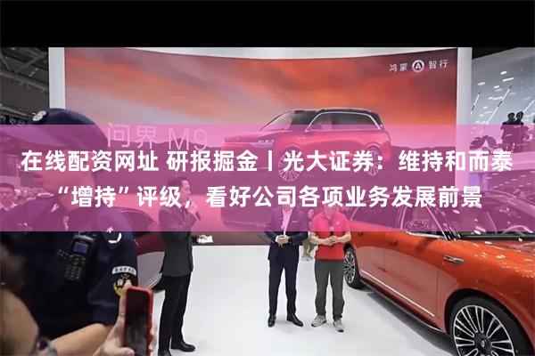 在线配资网址 研报掘金丨光大证券：维持和而泰“增持”评级，看好公司各项业务发展前景