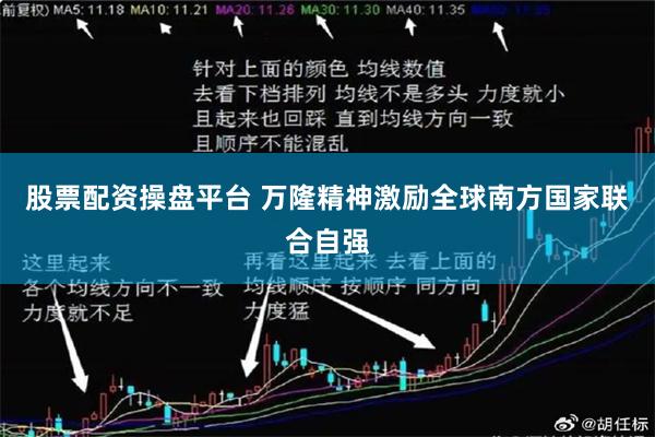 股票配资操盘平台 万隆精神激励全球南方国家联合自强