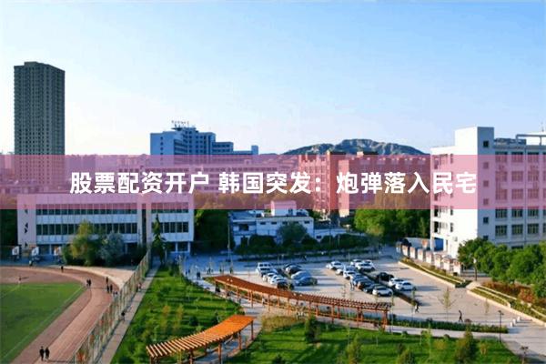 股票配资开户 韩国突发：炮弹落入民宅
