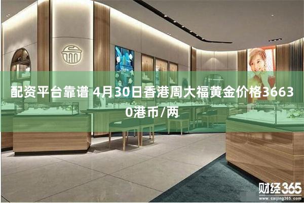 配资平台靠谱 4月30日香港周大福黄金价格36630港币/两