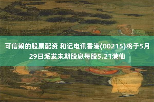 可信赖的股票配资 和记电讯香港(00215)将于5月29日派发末期股息每股5.21港仙