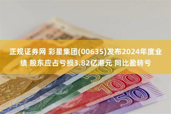 正规证券网 彩星集团(00635)发布2024年度业绩 股东应占亏损3.82亿港元 同比盈转亏