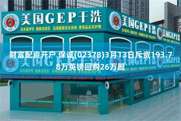 财富配资开户 保诚(02378)3月13日斥资193.78万英镑回购26万股
