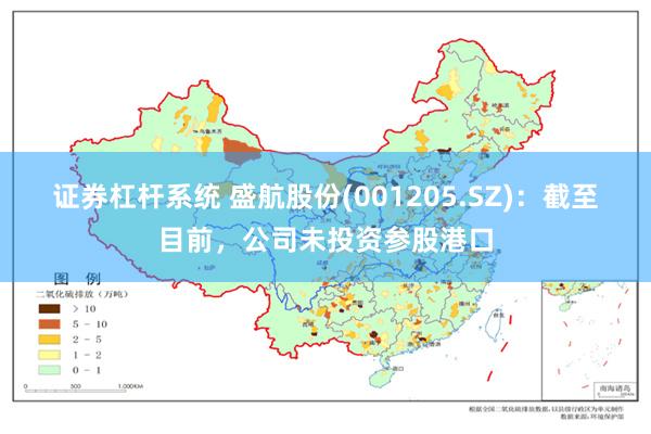 证券杠杆系统 盛航股份(001205.SZ)：截至目前，公司未投资参股港口