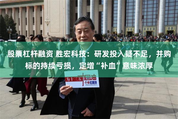 股票杠杆融资 胜宏科技：研发投入疑不足，并购标的持续亏损，定增“补血”意味浓厚