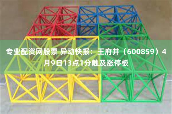 专业配资网股票 异动快报：王府井（600859）4月9日13点1分触及涨停板