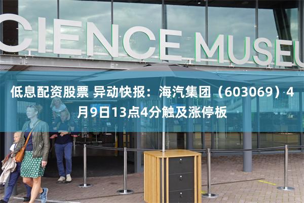 低息配资股票 异动快报：海汽集团（603069）4月9日13点4分触及涨停板