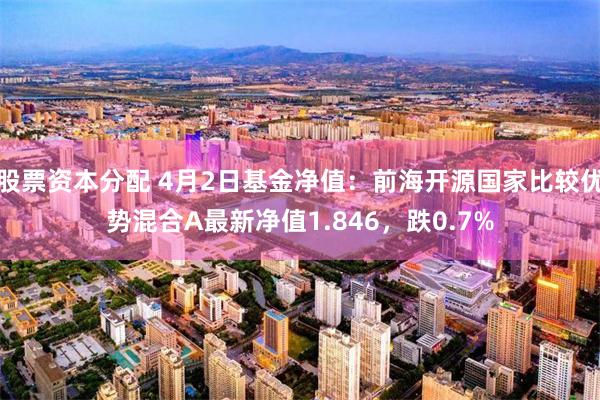 股票资本分配 4月2日基金净值：前海开源国家比较优势混合A最新净值1.846，跌0.7%