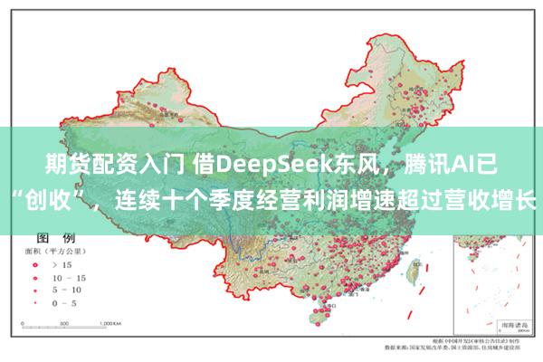 期货配资入门 借DeepSeek东风，腾讯AI已“创收”，连续十个季度经营利润增速超过营收增长