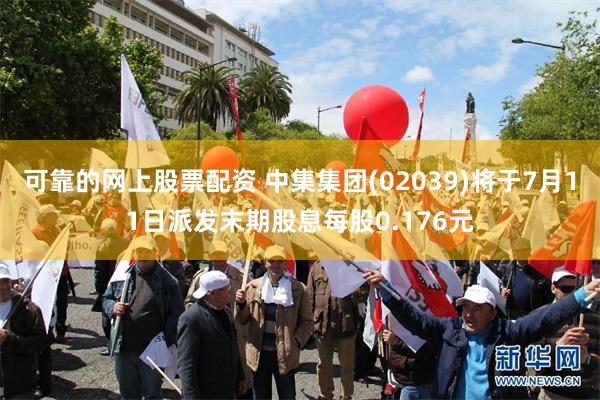 可靠的网上股票配资 中集集团(02039)将于7月11日派发末期股息每股0.176元