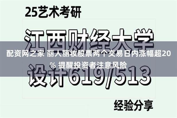 配资网之家 丽人丽妆股票两个交易日内涨幅超20% 提醒投资者注意风险