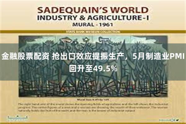 金融股票配资 抢出口效应提振生产，5月制造业PMI回升至49.5%