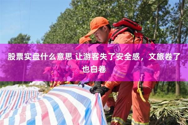 股票实盘什么意思 让游客失了安全感，文旅卷了也白卷