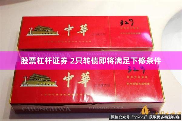 股票杠杆证券 2只转债即将满足下修条件