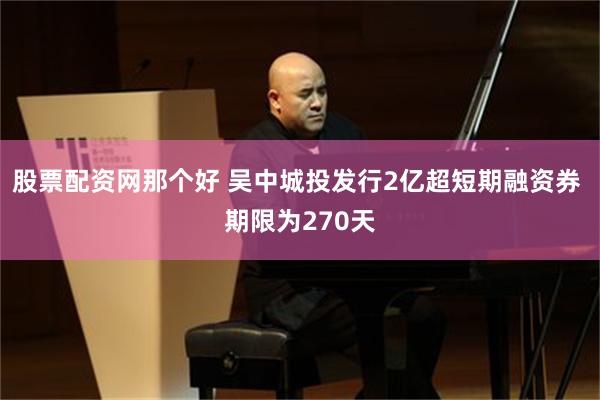 股票配资网那个好 吴中城投发行2亿超短期融资券 期限为270天