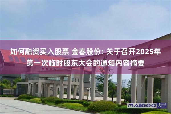 如何融资买入股票 金春股份: 关于召开2025年第一次临时股东大会的通知内容摘要
