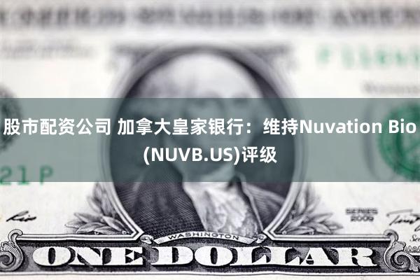股市配资公司 加拿大皇家银行：维持Nuvation Bio(NUVB.US)评级