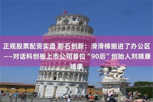 正规股票配资实盘 影石创新：滑滑梯搬进了办公区 ——对话科创板上市公司首位“90后”创始人刘靖康