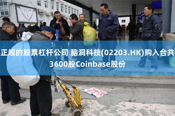 正规的股票杠杆公司 脑洞科技(02203.HK)购入合共3600股Coinbase股份