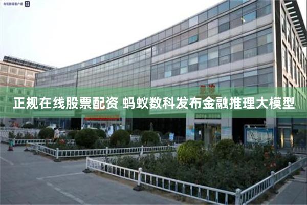 正规在线股票配资 蚂蚁数科发布金融推理大模型
