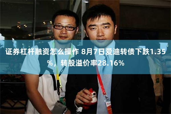 证券杠杆融资怎么操作 8月7日爱迪转债下跌1.35%，转股溢价率28.16%