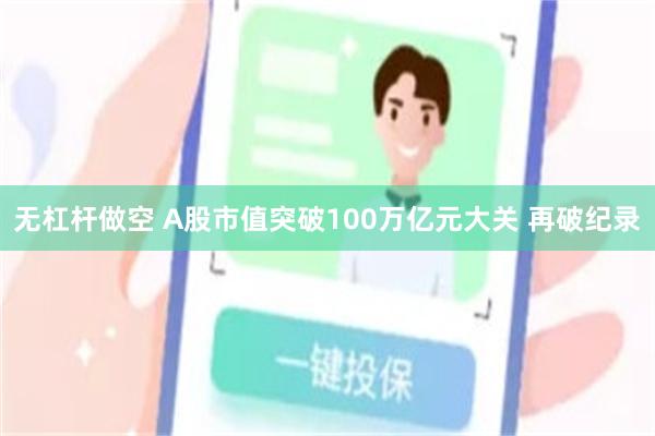 无杠杆做空 A股市值突破100万亿元大关 再破纪录