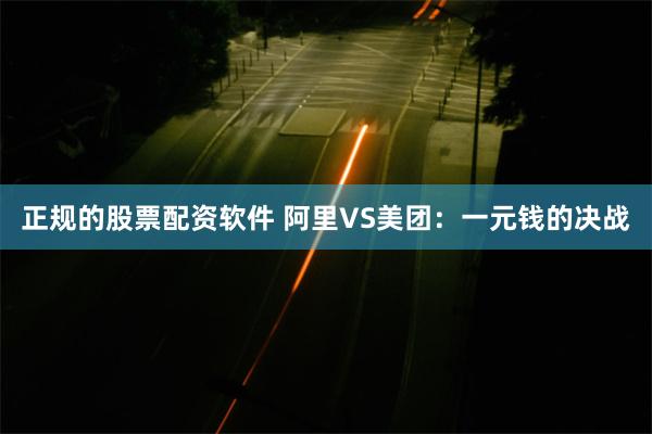 正规的股票配资软件 阿里VS美团：一元钱的决战