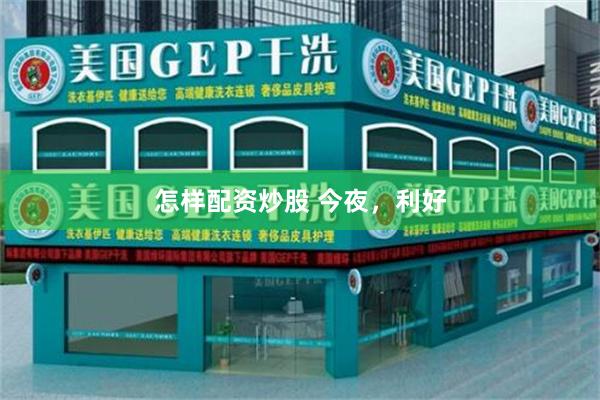 怎样配资炒股 今夜,利好