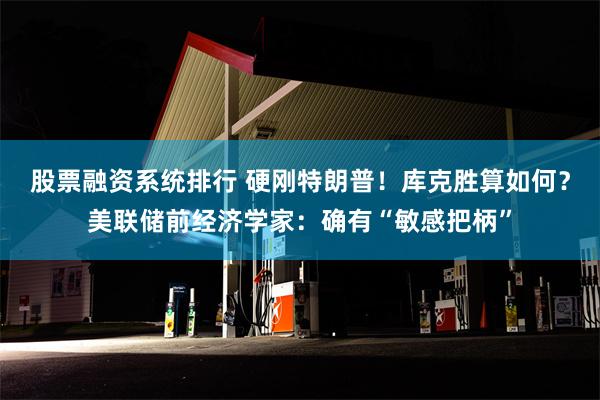 股票融资系统排行 硬刚特朗普！库克胜算如何？美联储前经济学家：确有“敏感把柄”