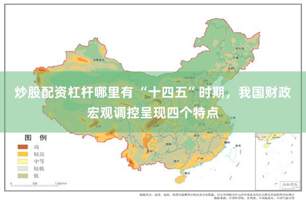 炒股配资杠杆哪里有 “十四五”时期，我国财政宏观调控呈现四个特点