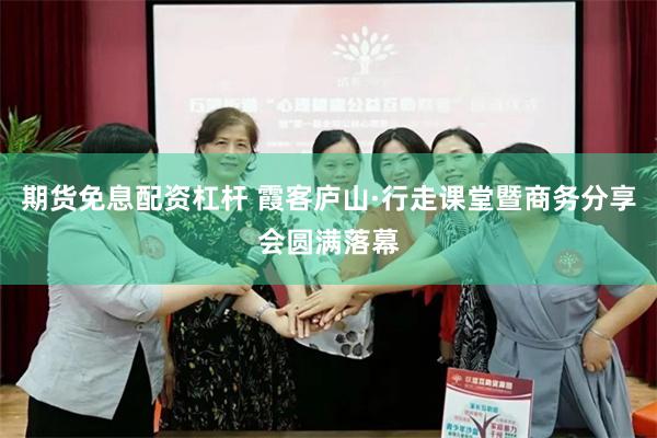 期货免息配资杠杆 霞客庐山·行走课堂暨商务分享会圆满落幕