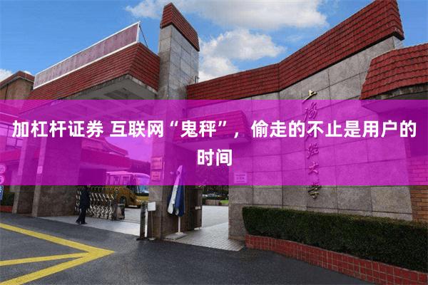 加杠杆证券 互联网“鬼秤”，偷走的不止是用户的时间