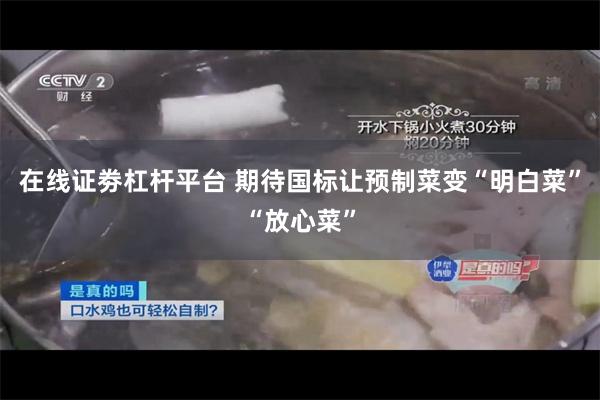 在线证劵杠杆平台 期待国标让预制菜变“明白菜”“放心菜”